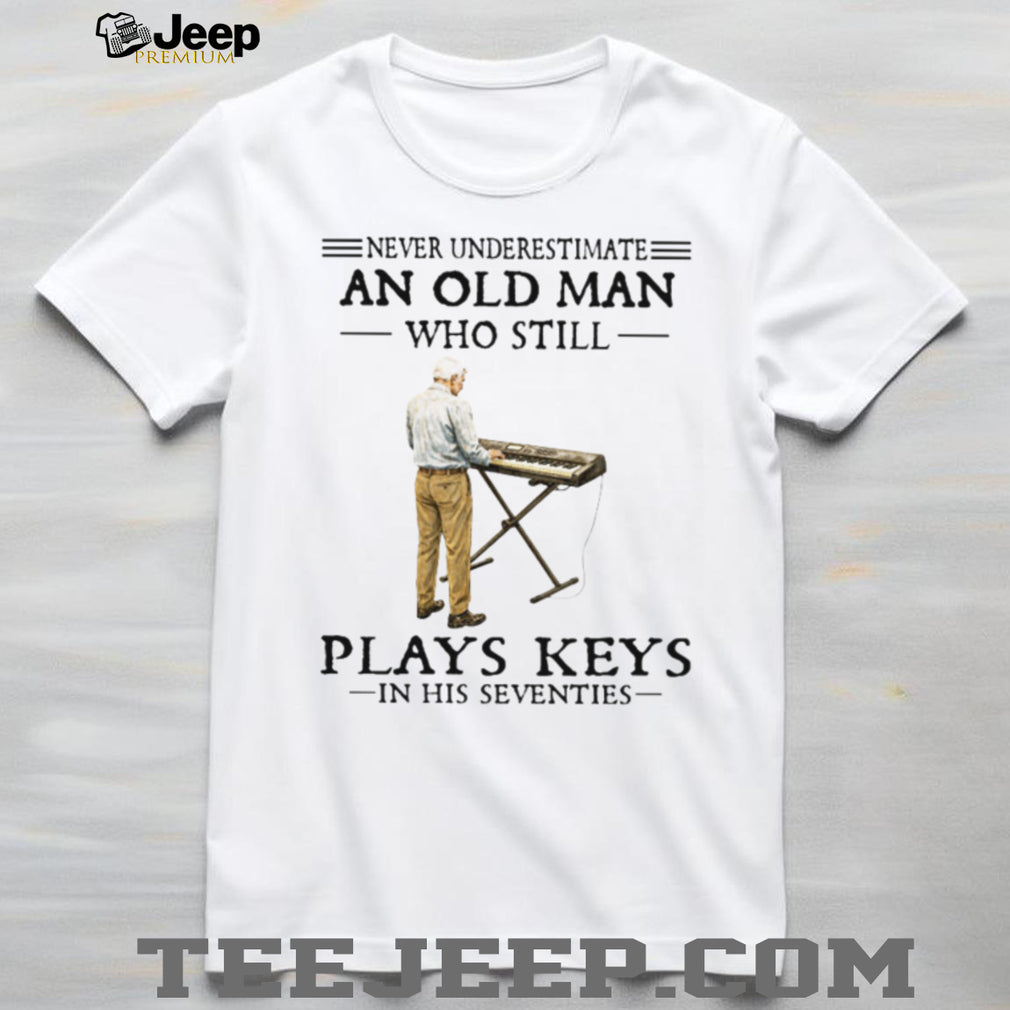 Never Underestimate An Old Man Who Still Plays Keys In His Seventies Shirt