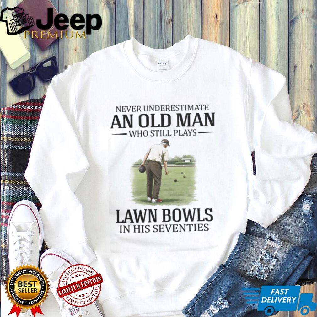 Never Underestimate An Old Man Who Still Plays Lawn Bowls In His Seventies T Shirt