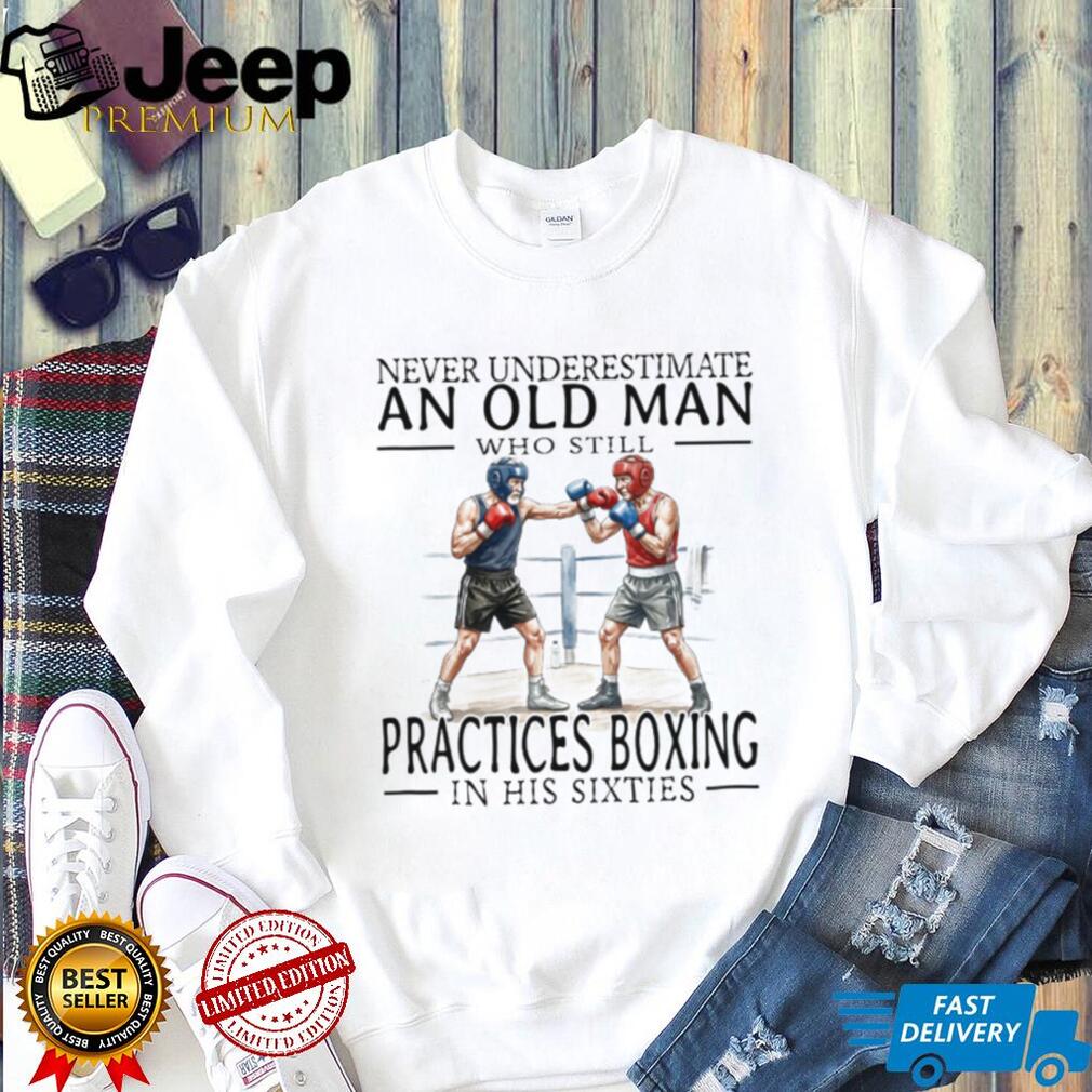 Never Underestimate An Old Man Who Still Practices Boxing T Shirt