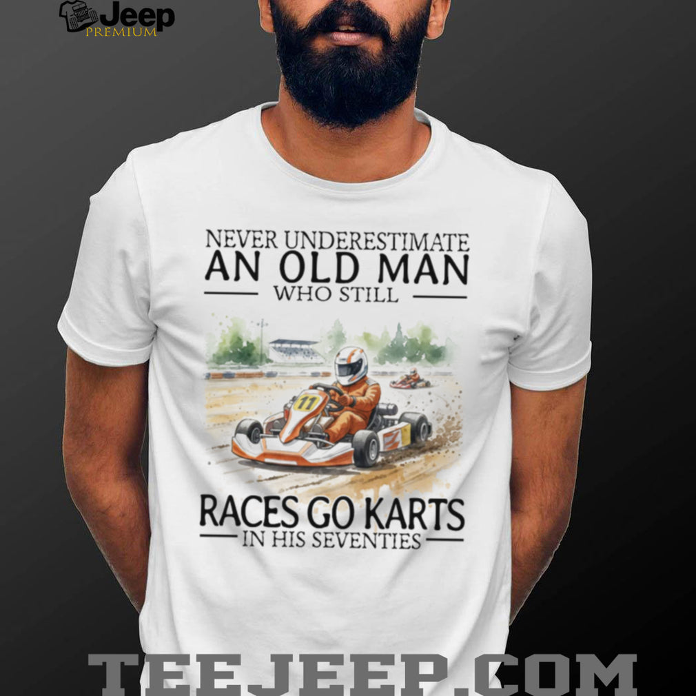 Never Underestimate An Old Man Who Still Races Go Karts In His Seventies T Shirt