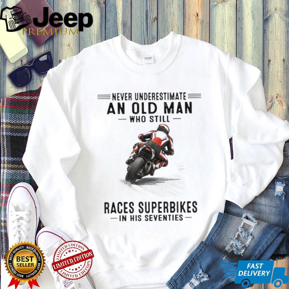 Never Underestimate An Old Man Who Still Races Superbikes In His Seventies Shirt