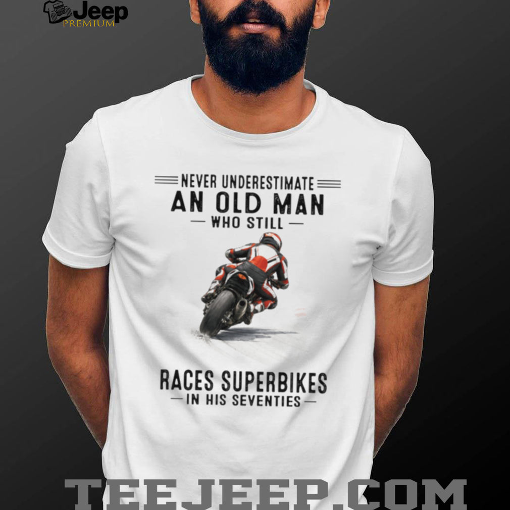 Never Underestimate An Old Man Who Still Races Superbikes In His Seventies Shirt