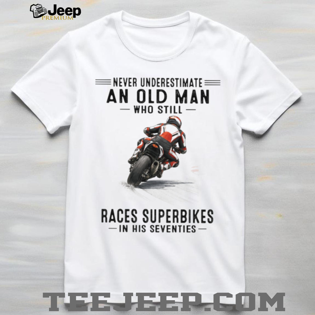 Never Underestimate An Old Man Who Still Races Superbikes In His Seventies Shirt