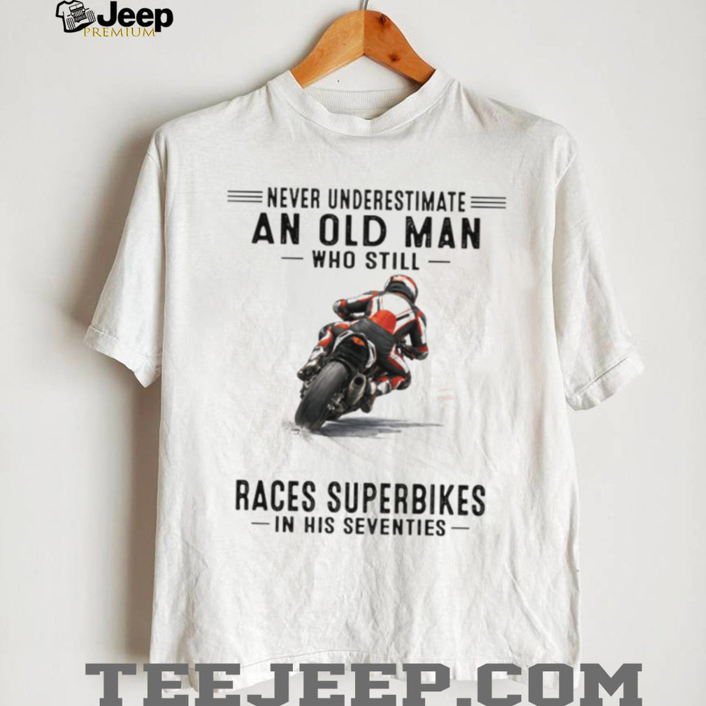 Never Underestimate An Old Man Who Still Races Superbikes In His Seventies Shirt