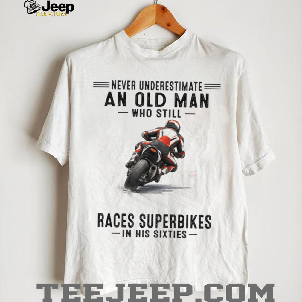 Never Underestimate An Old Man Who Still Races Superbikes In His Sixties Shirt