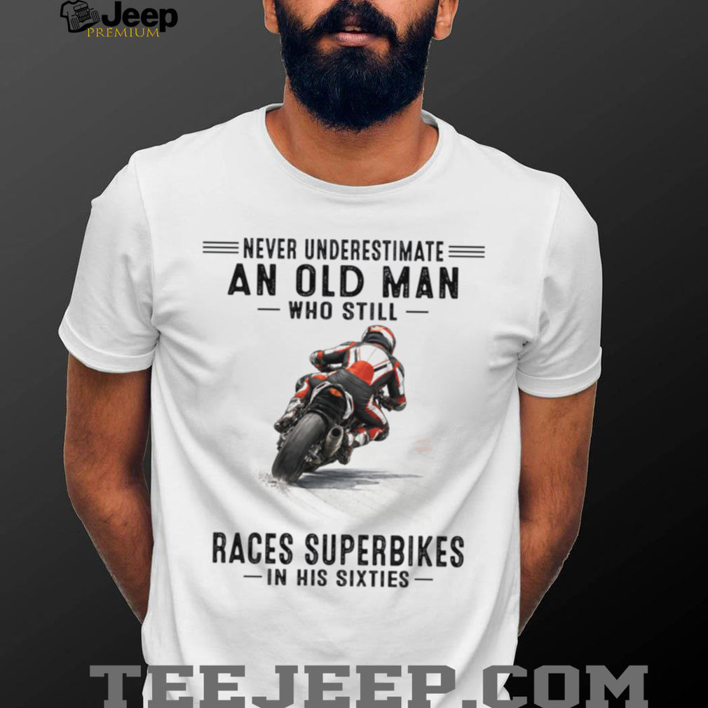 Never Underestimate An Old Man Who Still Races Superbikes In His Sixties Shirt