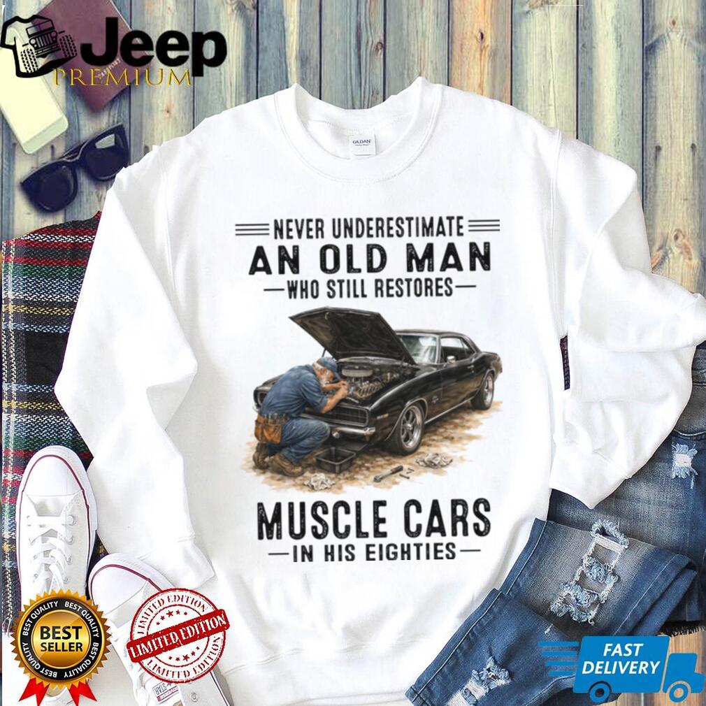 Never Underestimate An Old Man Who Still Restores Muscle Cars In His Eighties Shirt