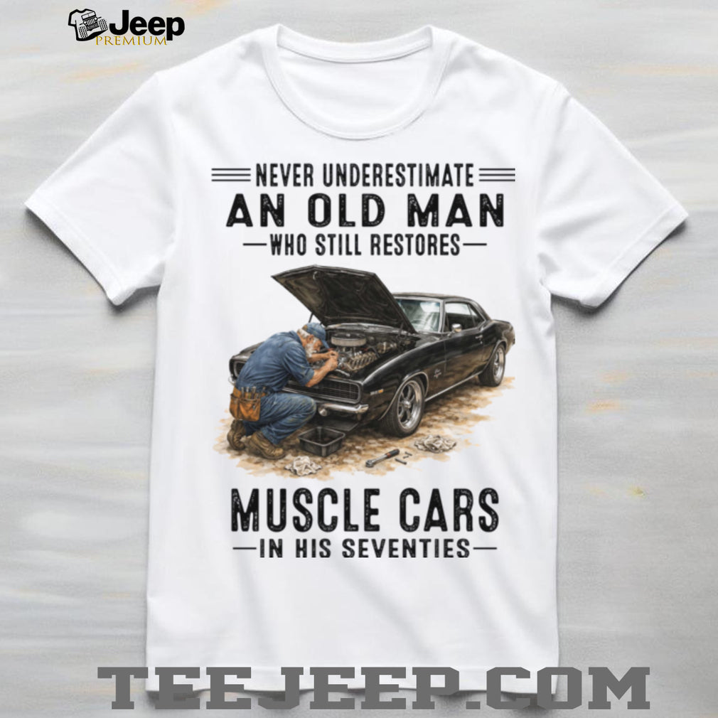 Never Underestimate An Old Man Who Still Restores Muscle Cars In His Seventies Shirt