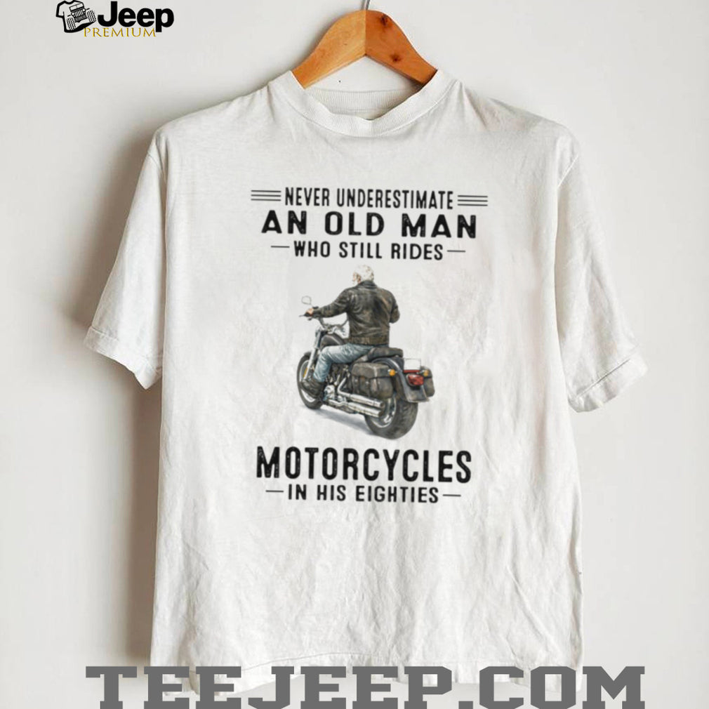 Never Underestimate An Old Man Who Still Rides Motorcycles In His Eighties T Shirt