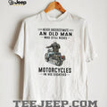 Never Underestimate An Old Man Who Still Rides Motorcycles In His Eighties T Shirt