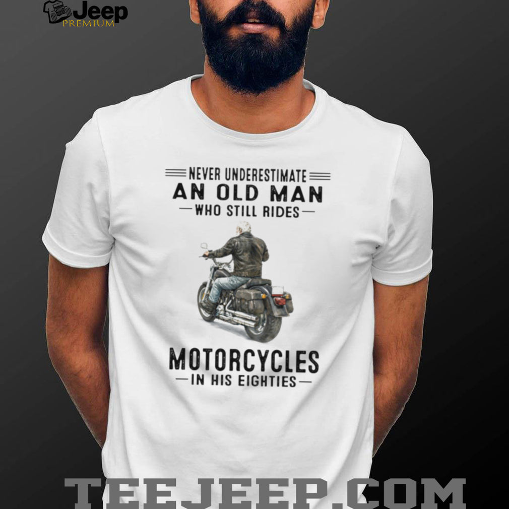 Never Underestimate An Old Man Who Still Rides Motorcycles In His Eighties T Shirt