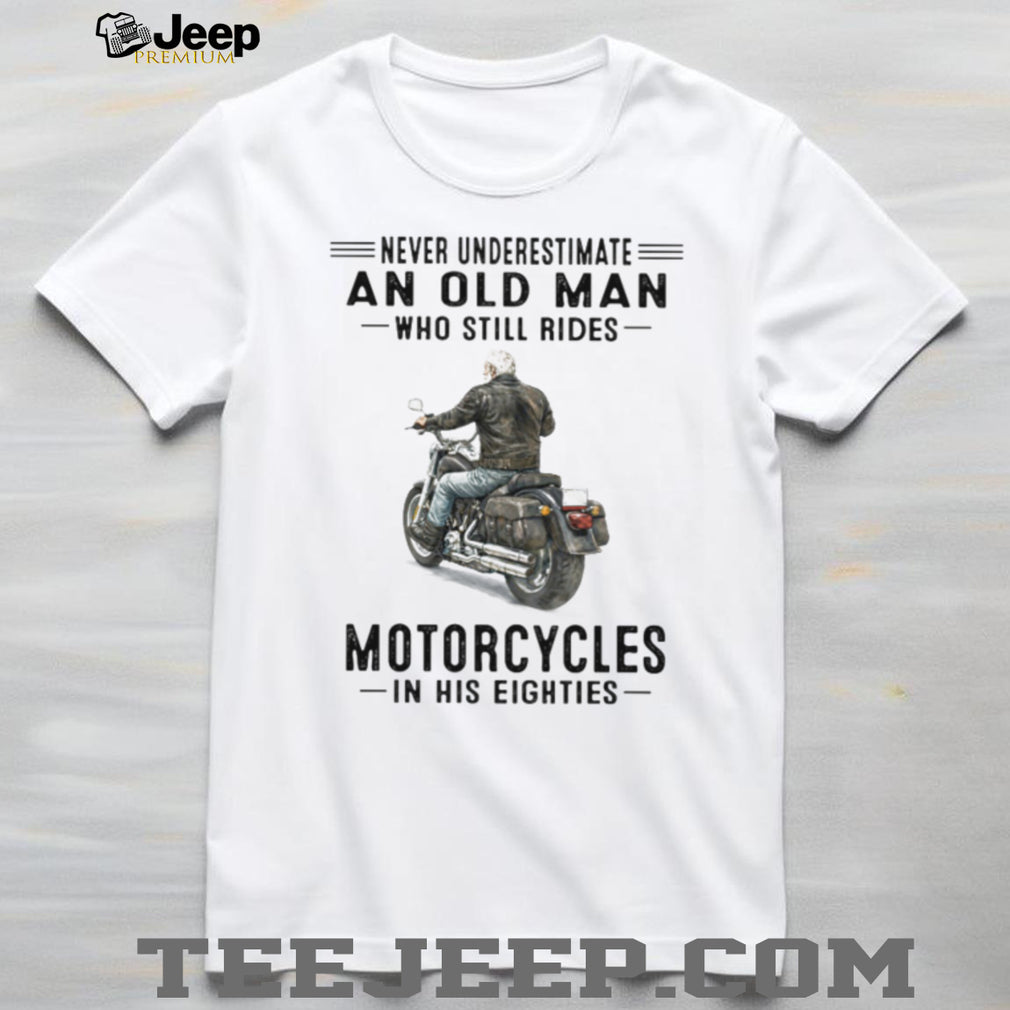 Never Underestimate An Old Man Who Still Rides Motorcycles In His Eighties T Shirt