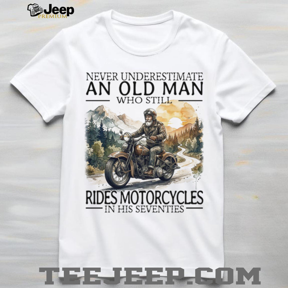 Never Underestimate An Old Man Who Still Rides Motorcycles In His Seventies T Shirt