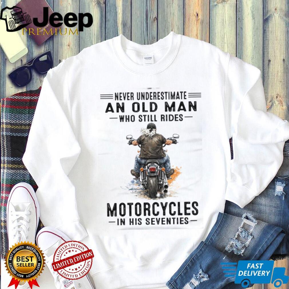 Never Underestimate An Old Man Who Still Rides Motorcycles Seventies Shirt