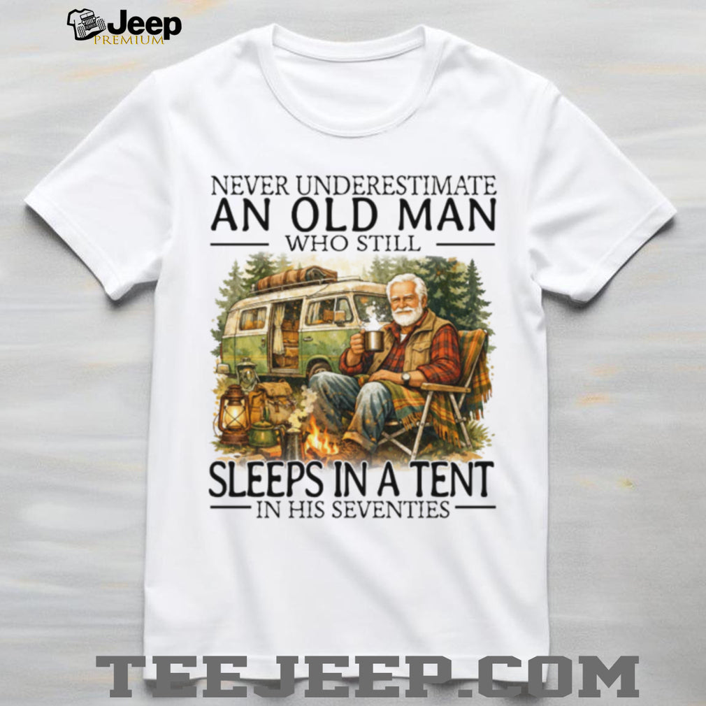 Never Underestimate An Old Man Who Still Sleeps In A Tent In His Seventies T Shirt