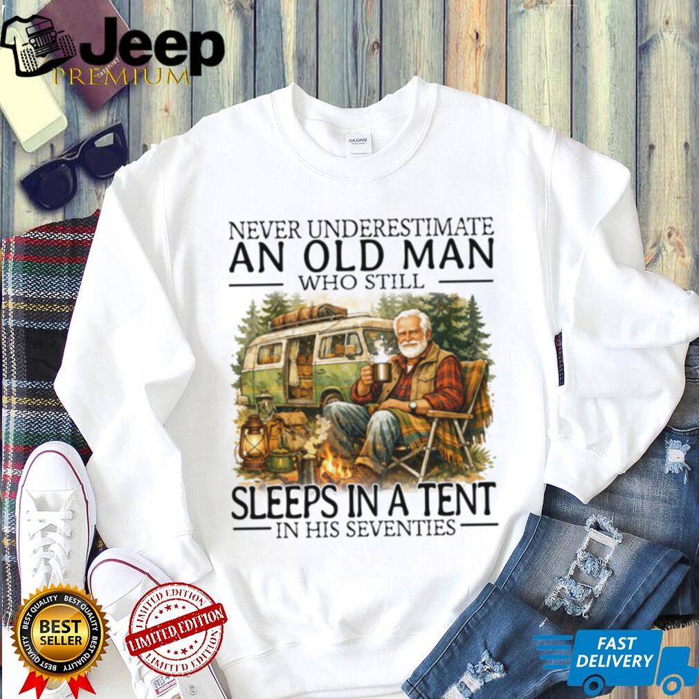 Never Underestimate An Old Man Who Still Sleeps In A Tent In His Seventies T Shirt