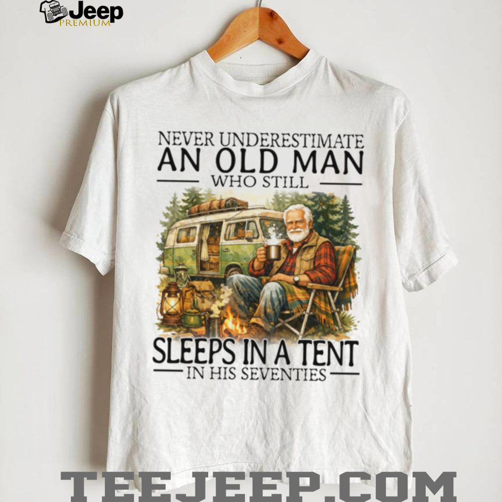 Never Underestimate An Old Man Who Still Sleeps In A Tent In His Seventies T Shirt