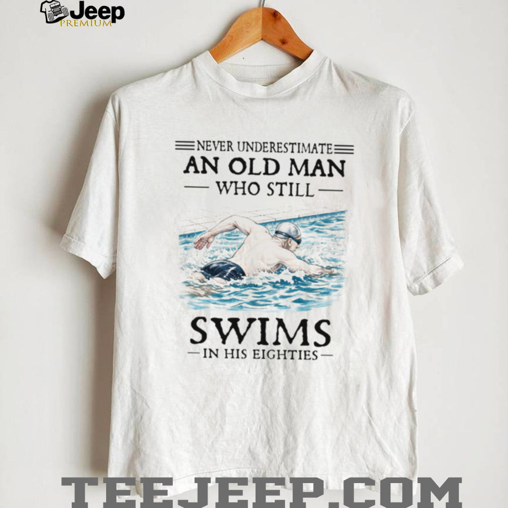 Never Underestimate An Old Man Who Still Swims In His Eighties T Shirt