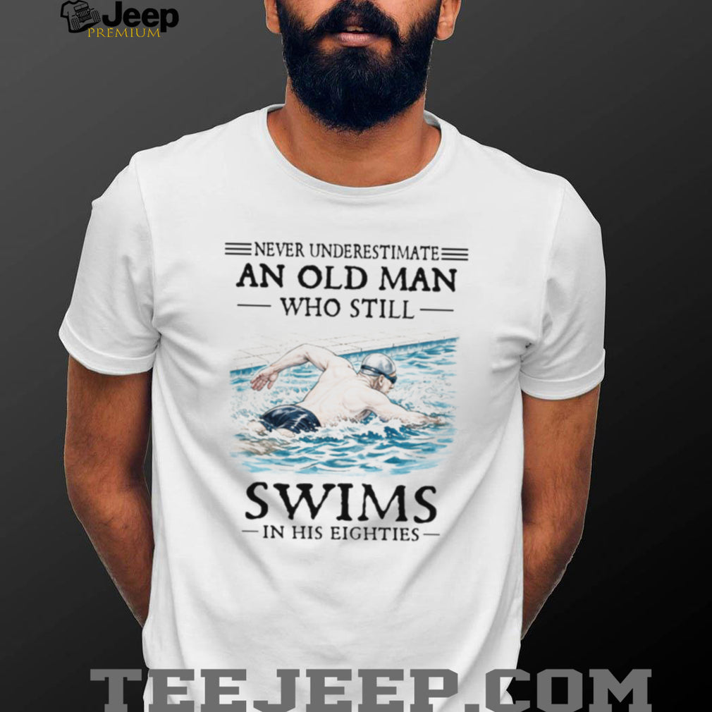 Never Underestimate An Old Man Who Still Swims In His Eighties T Shirt