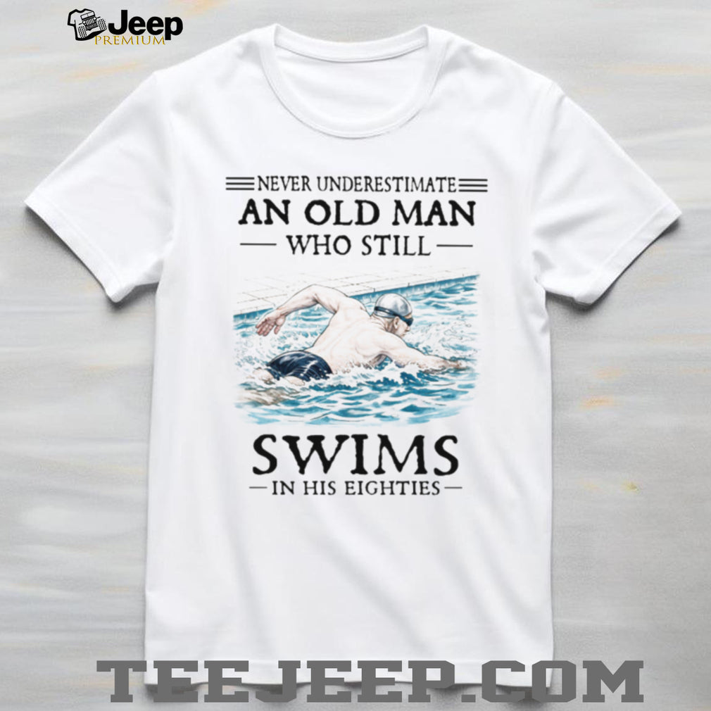 Never Underestimate An Old Man Who Still Swims In His Eighties T Shirt