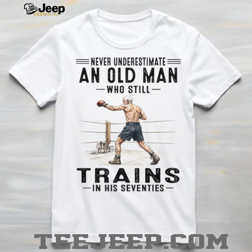 Never Underestimate An Old Man Who Still Trains In His Seventies Shirt