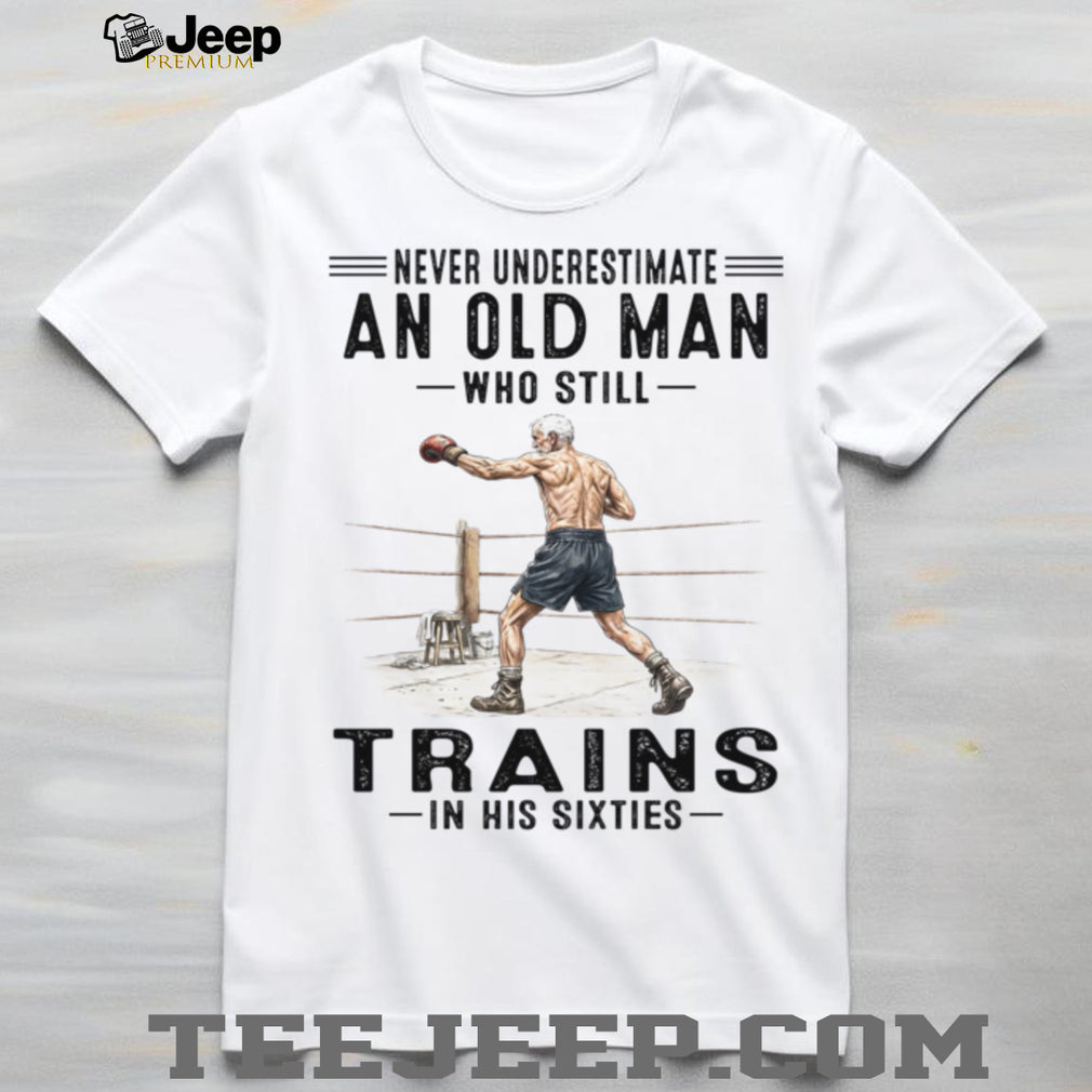 Never Underestimate An Old Man Who Still Trains In His Sixties Shirt