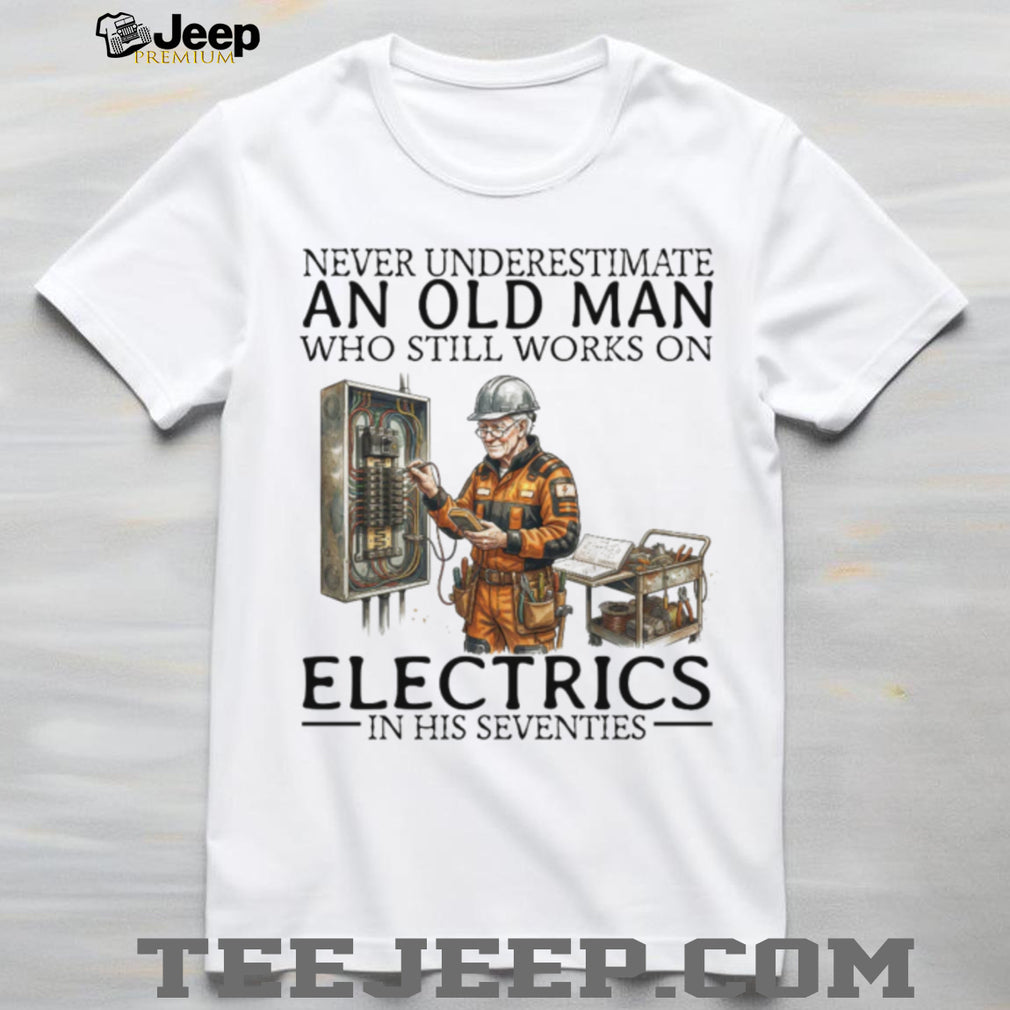 Never Underestimate An Old Man Who Still Works On Electrics In His Seventies T Shirt