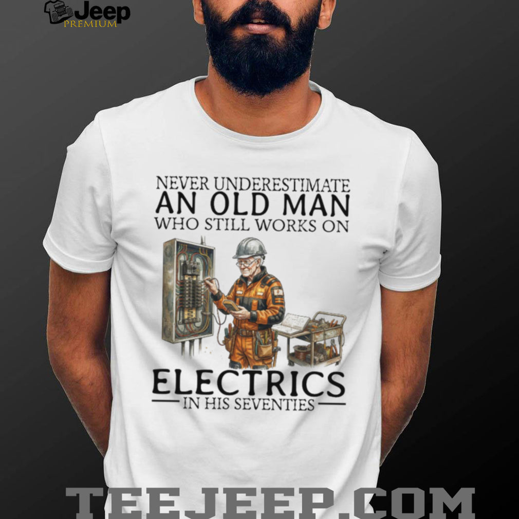 Never Underestimate An Old Man Who Still Works On Electrics In His Seventies T Shirt