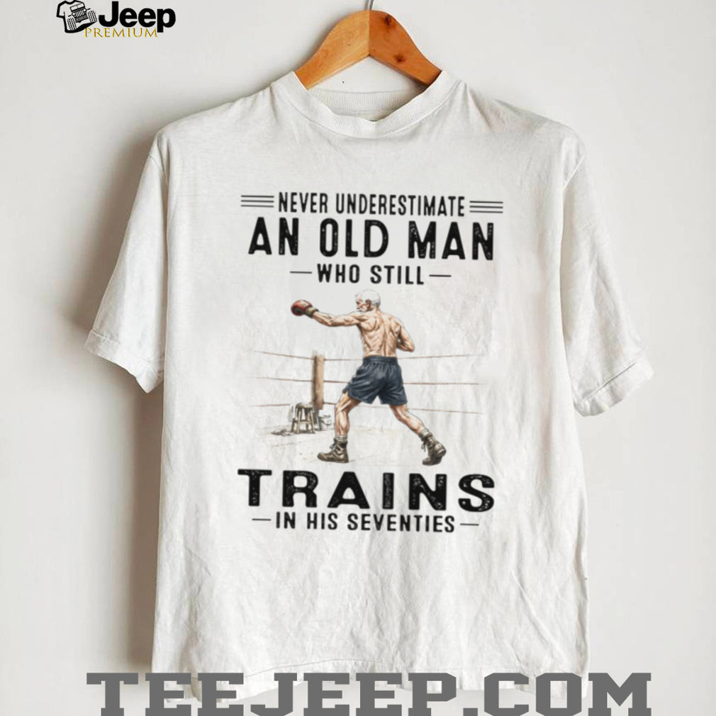 Never Underestimate An Old Man Who Trains In His Seventies T Shirt
