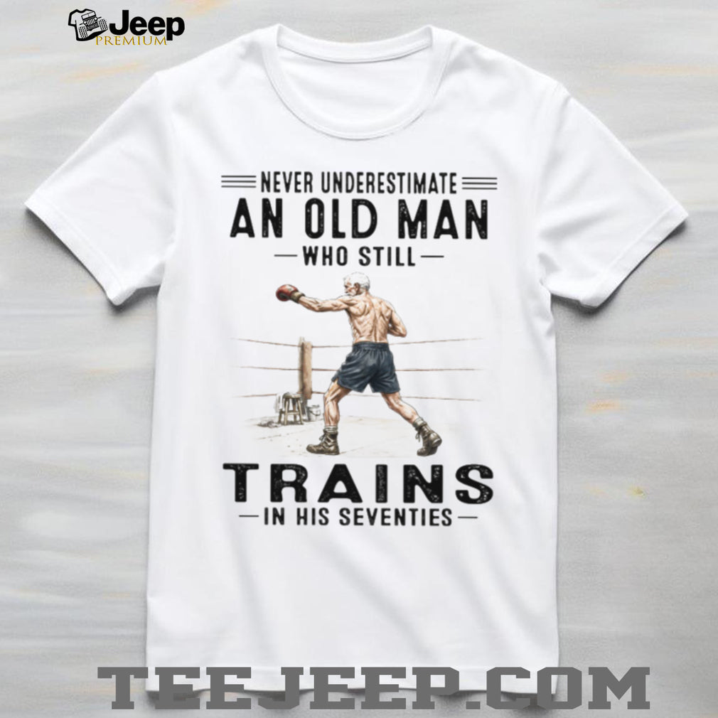 Never Underestimate An Old Man Who Trains In His Seventies T Shirt