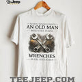 Never Underestimate An Old Man Who Turns Wrenches In His Seventies T shirt