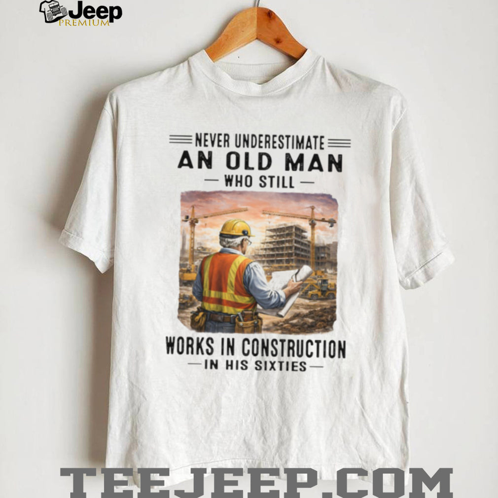 Never Underestimate An Old Man Works In Construction in his Sixties