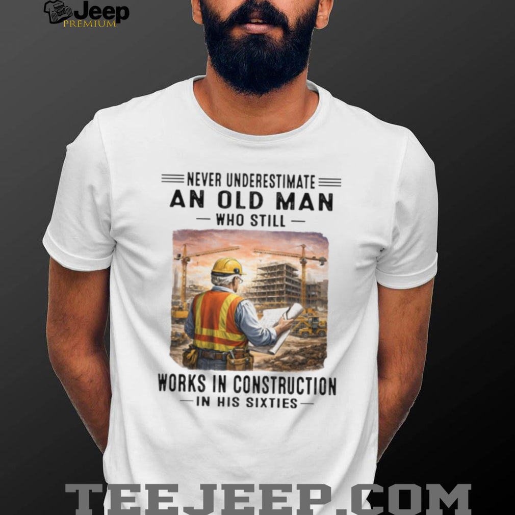 Never Underestimate An Old Man Works In Construction in his Sixties