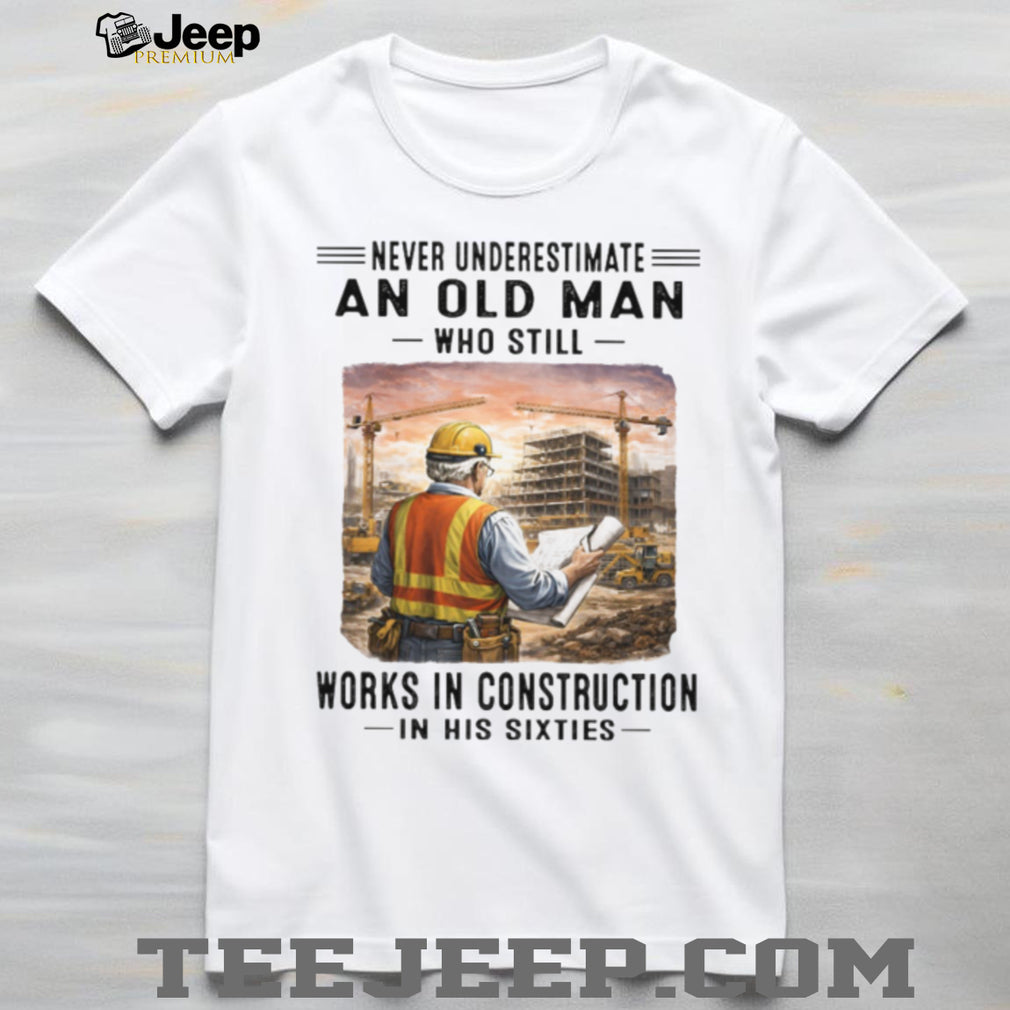 Never Underestimate An Old Man Works In Construction in his Sixties