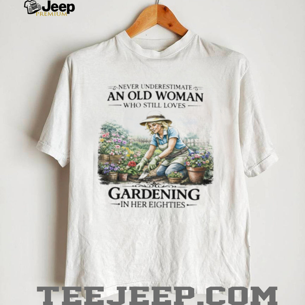 Never Underestimate An Old Woman Who Still Loves Gardening In Her Eighties T Shirt