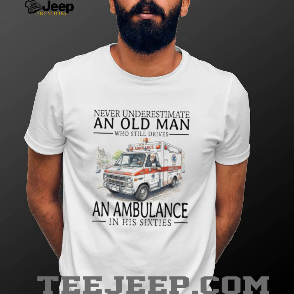 Never Underestimate Old Man Ambulance Driver Shirt Sixties