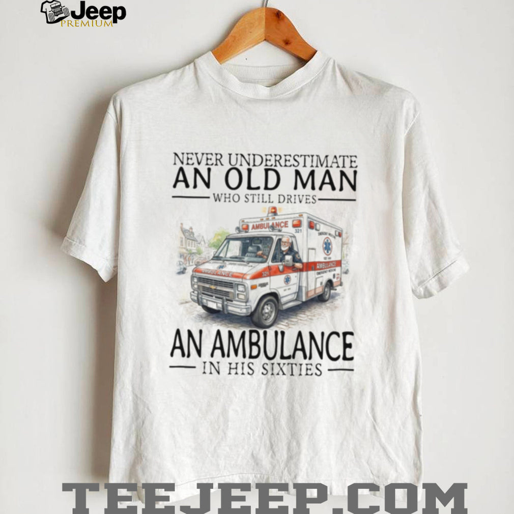 Never Underestimate Old Man Ambulance Driver Shirt Sixties