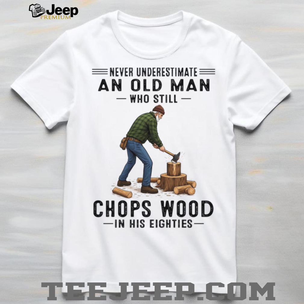 Never Underestimate Old Man Chopping Wood In Eighties Shirt