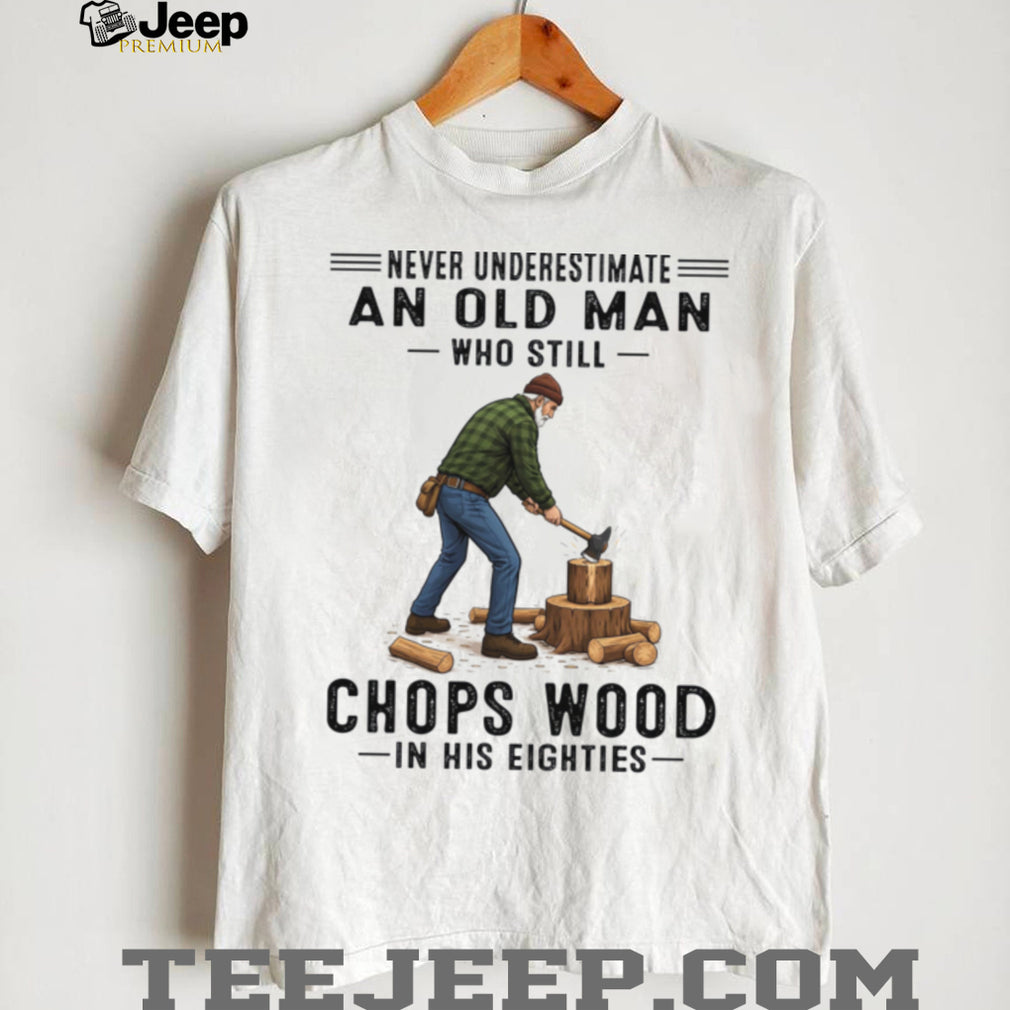 Never Underestimate Old Man Chopping Wood In Eighties Shirt