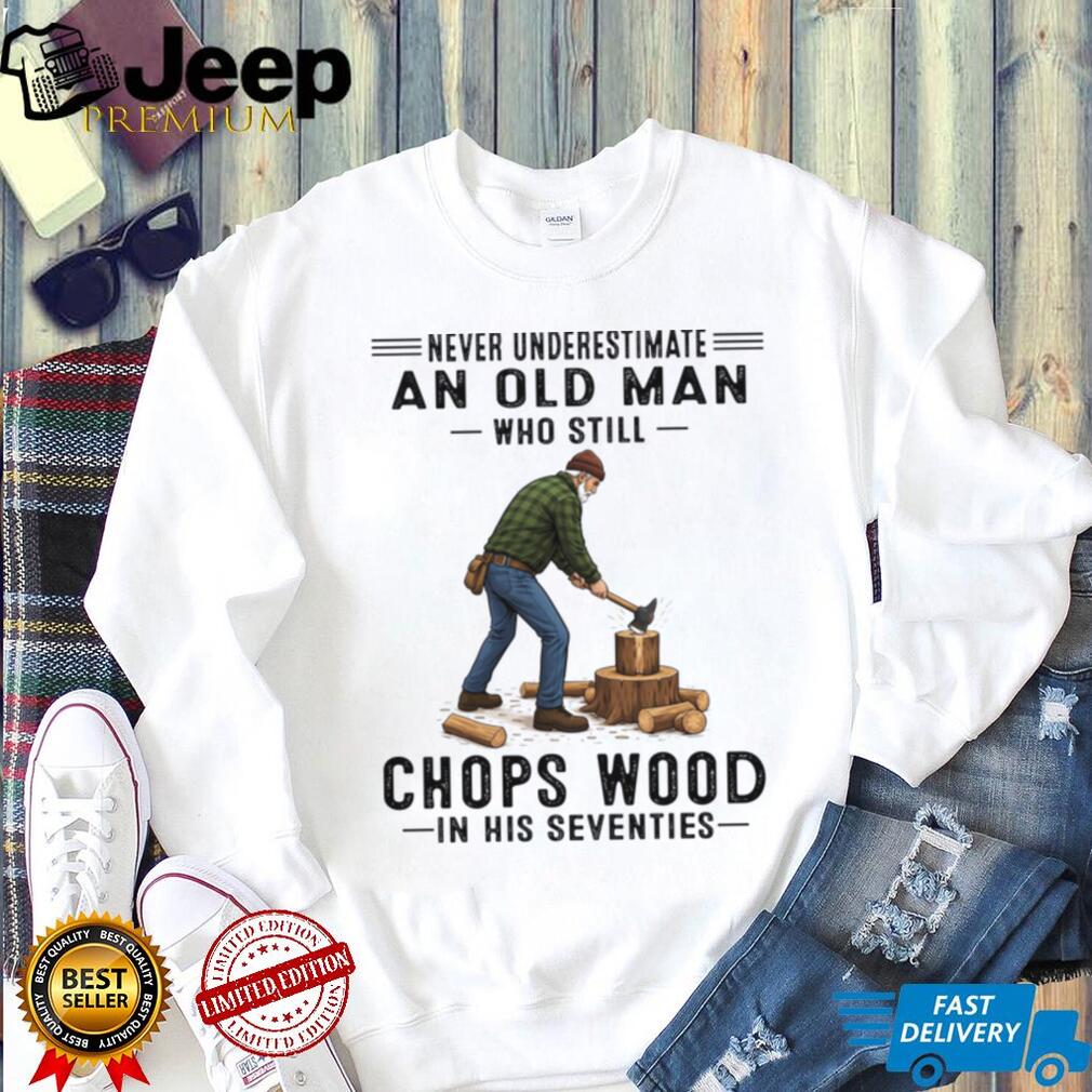 Never Underestimate Old Man Chopping Wood In Seventies Shirt