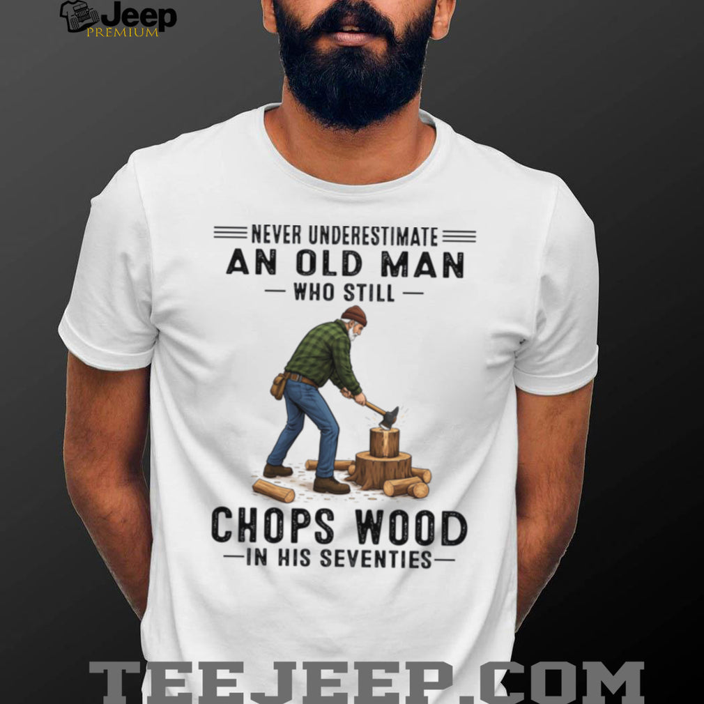 Never Underestimate Old Man Chopping Wood In Seventies Shirt