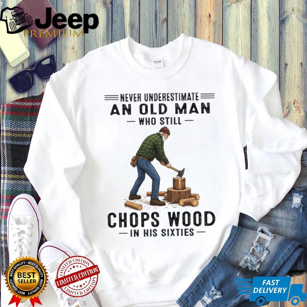 Never Underestimate Old Man Chopping Wood In Sixties Shirt
