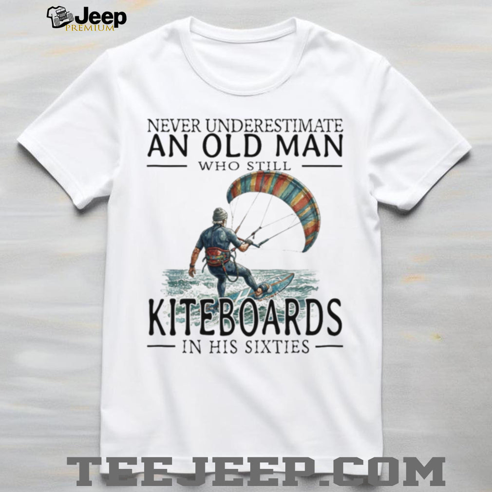 Never Underestimate Old Man Kiteboarding In His Sixties Shirt
