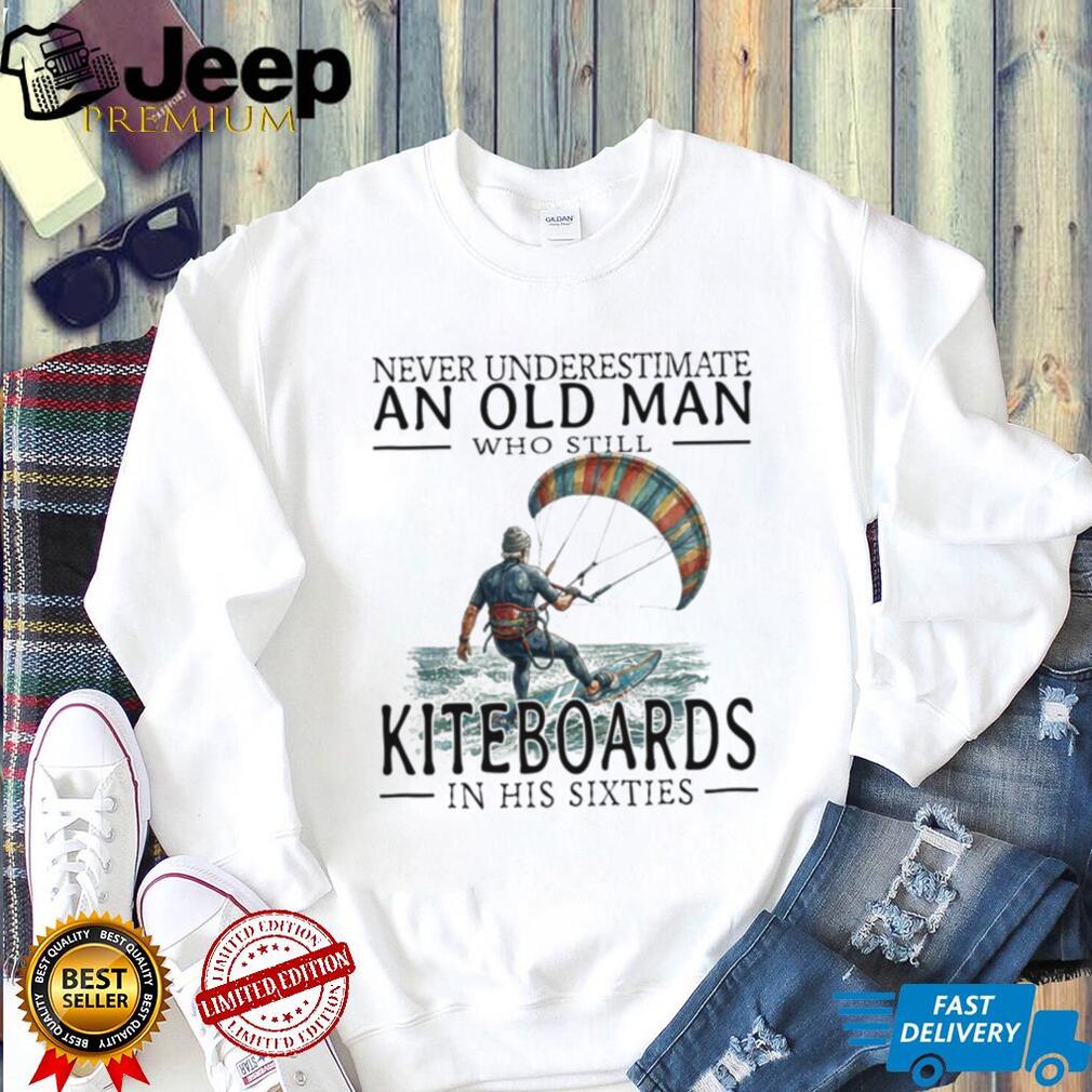 Never Underestimate Old Man Kiteboarding In His Sixties Shirt