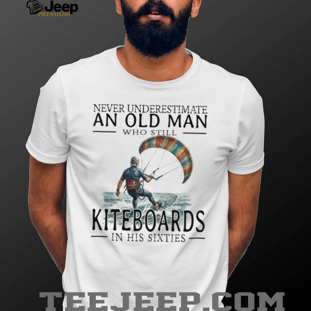 Never Underestimate Old Man Kiteboarding In His Sixties Shirt