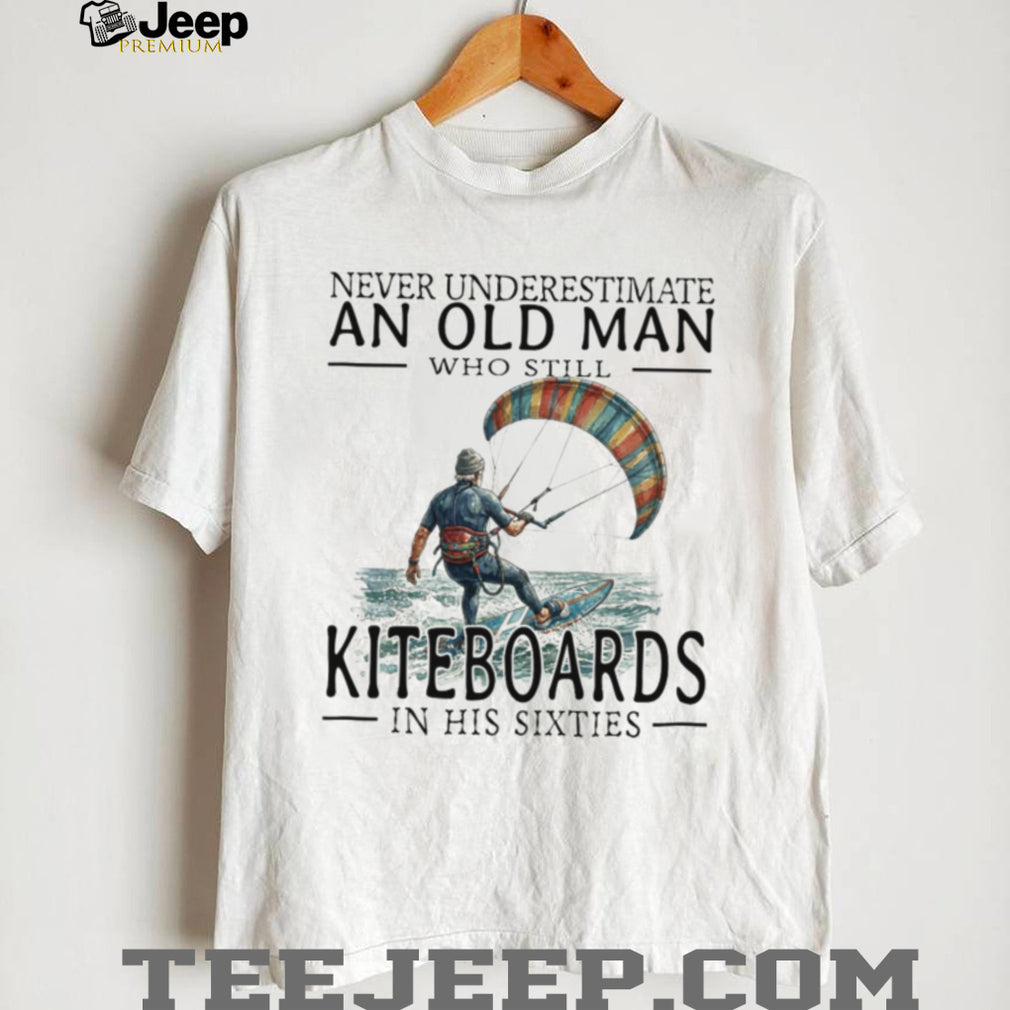 Never Underestimate Old Man Kiteboarding In His Sixties Shirt