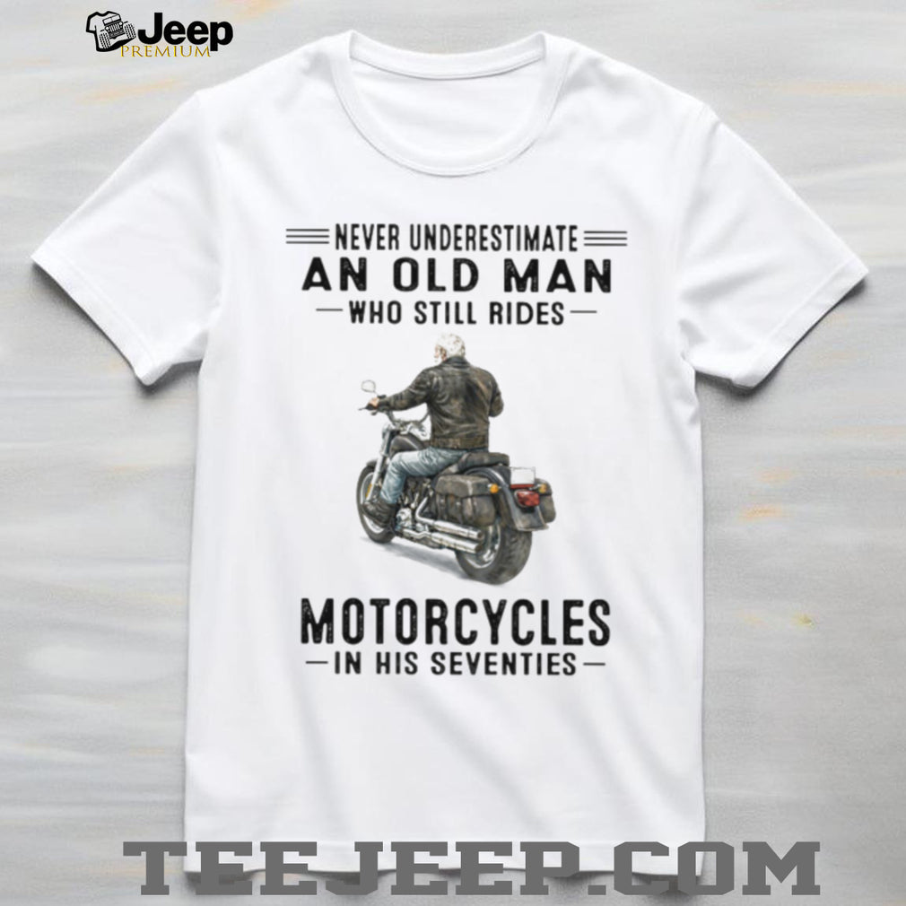 Never Underestimate Old Man Who Still Rides Motorcycles In His Seventies Tee