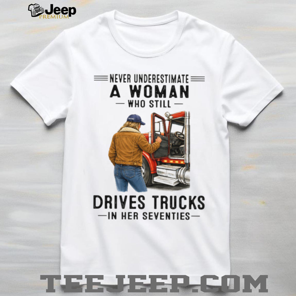 Never Underestimate Woman Who Still Drives Trucks In Her Seventies Tee