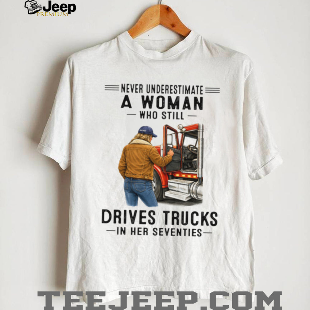Never Underestimate Woman Who Still Drives Trucks In Her Seventies Tee