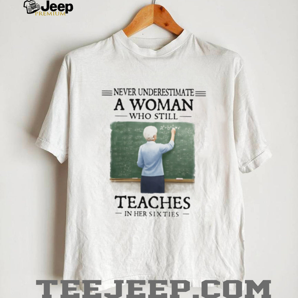 Never Underestimate a Woman Who Still Teaches in Her Sixties Shirt